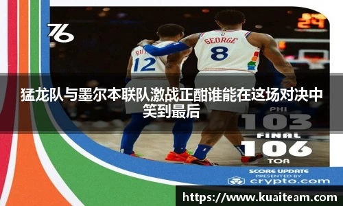 猛龙队与墨尔本联队激战正酣谁能在这场对决中笑到最后