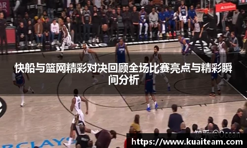 快船与篮网精彩对决回顾全场比赛亮点与精彩瞬间分析