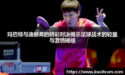 玛巴特与迪赫弗的精彩对决揭示足球战术的较量与激情碰撞