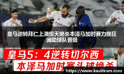 皇马逆转拜仁上演惊天绝杀本泽马加时赛力挽狂澜助球队晋级