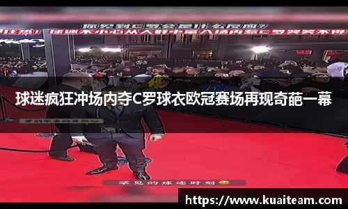 球迷疯狂冲场内夺C罗球衣欧冠赛场再现奇葩一幕