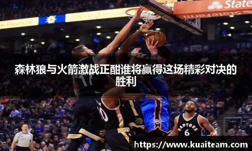 森林狼与火箭激战正酣谁将赢得这场精彩对决的胜利