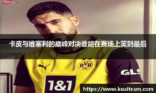 卡皮与维塞利的巅峰对决谁能在赛场上笑到最后
