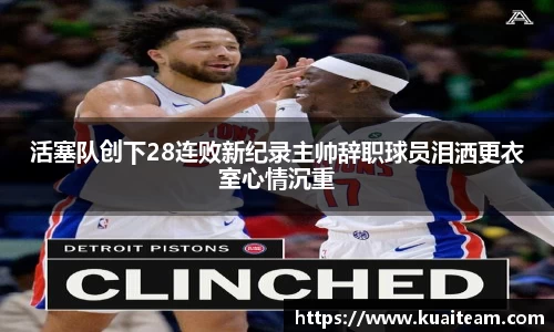 活塞队创下28连败新纪录主帅辞职球员泪洒更衣室心情沉重