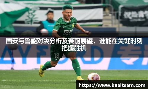 国安与鲁能对决分析及赛前展望，谁能在关键时刻把握胜机