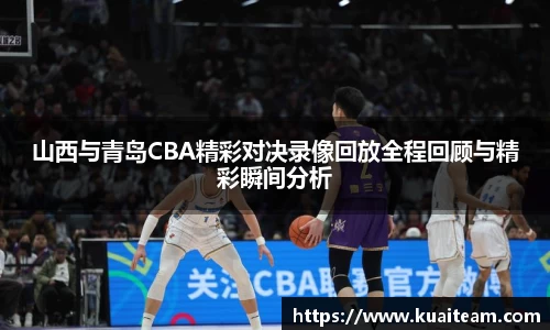山西与青岛CBA精彩对决录像回放全程回顾与精彩瞬间分析