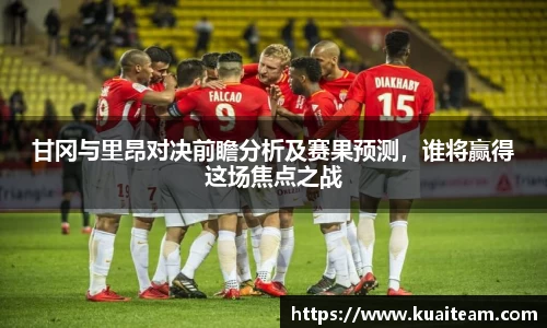 甘冈与里昂对决前瞻分析及赛果预测，谁将赢得这场焦点之战