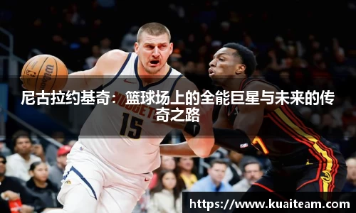 尼古拉约基奇：篮球场上的全能巨星与未来的传奇之路