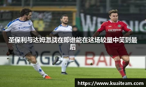 圣保利与达姆激战在即谁能在这场较量中笑到最后