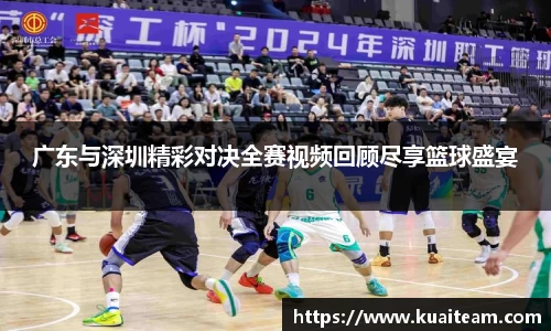 广东与深圳精彩对决全赛视频回顾尽享篮球盛宴