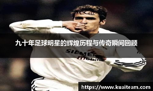九十年足球明星的辉煌历程与传奇瞬间回顾
