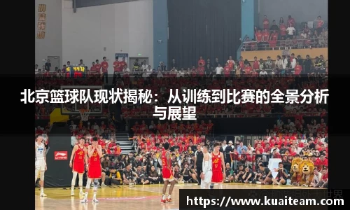 北京篮球队现状揭秘：从训练到比赛的全景分析与展望
