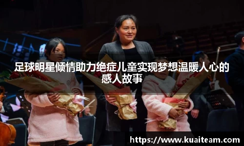 足球明星倾情助力绝症儿童实现梦想温暖人心的感人故事