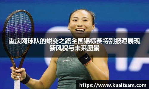 重庆网球队的蜕变之路全国锦标赛特别报道展现新风貌与未来愿景