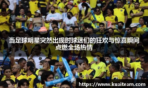 当足球明星突然出现时球迷们的狂欢与惊喜瞬间点燃全场热情
