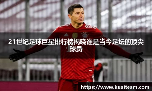 21世纪足球巨星排行榜揭晓谁是当今足坛的顶尖球员