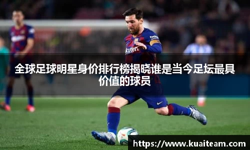 全球足球明星身价排行榜揭晓谁是当今足坛最具价值的球员