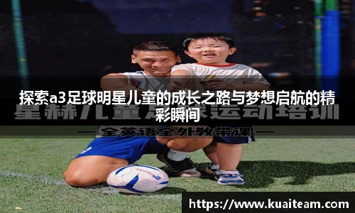 探索a3足球明星儿童的成长之路与梦想启航的精彩瞬间