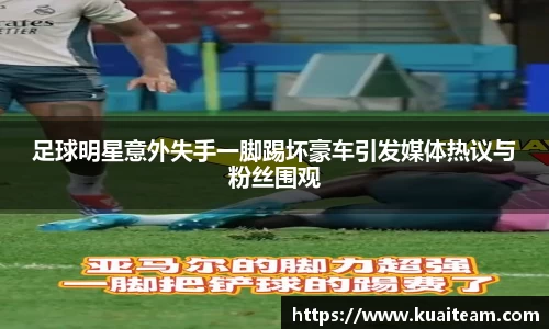 足球明星意外失手一脚踢坏豪车引发媒体热议与粉丝围观